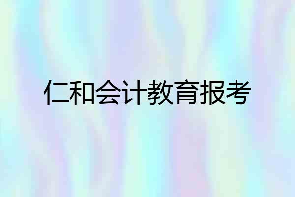 仁和会计教育报考