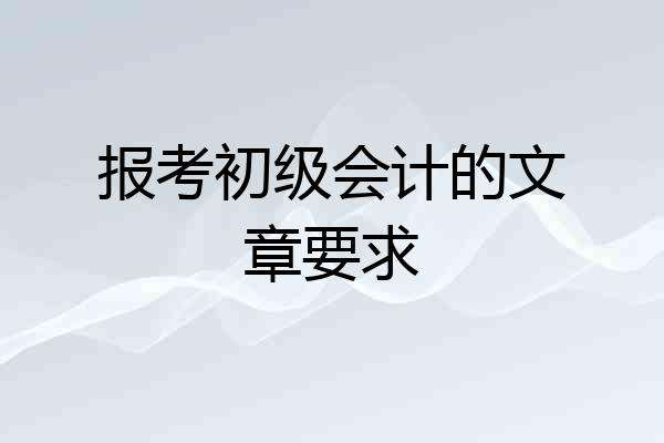 报考初级会计的文章要求