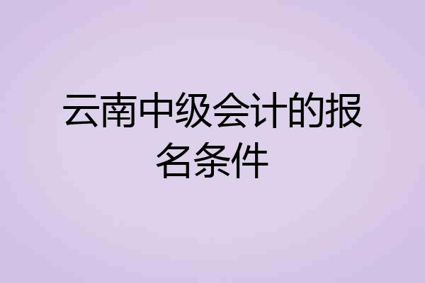 云南中级会计的报名条件