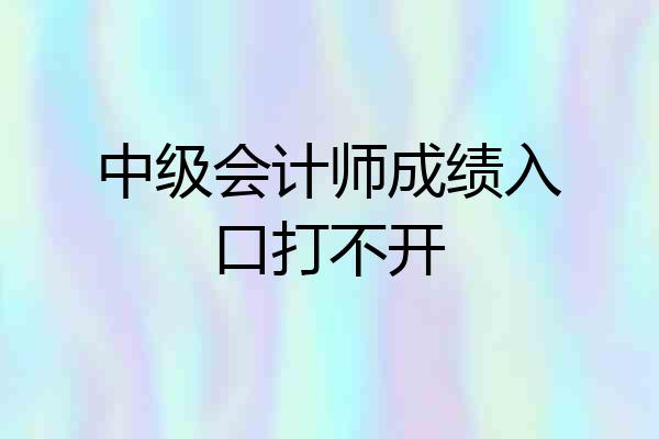中级会计师成绩入口打不开
