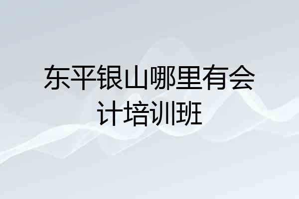 东平银山哪里有会计培训班