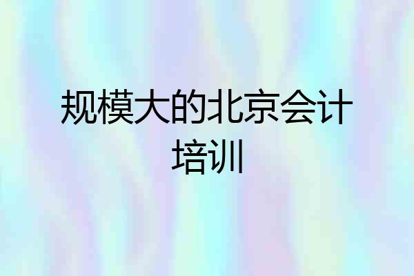 规模大的北京会计培训