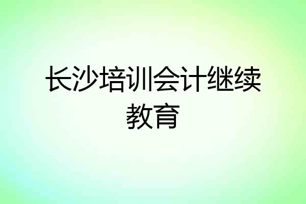 长沙培训会计继续教育