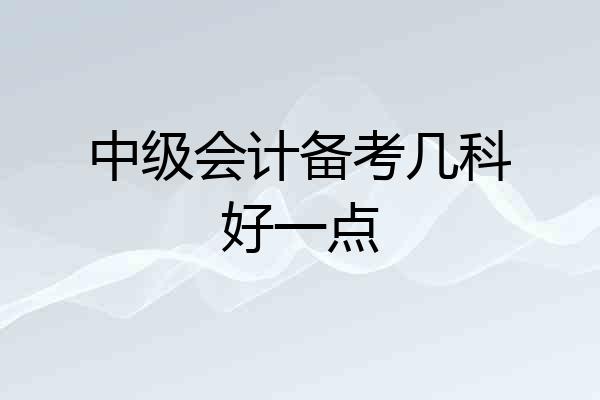 中级会计备考几科好一点