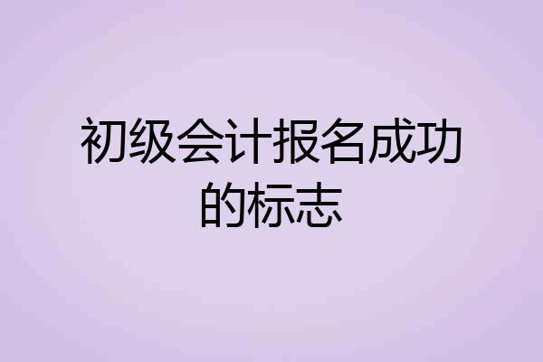 初级会计报名成功的标志