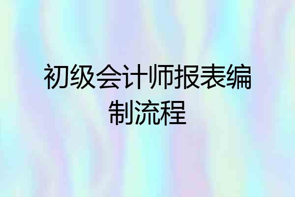 初级会计师报表编制流程