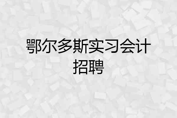 鄂尔多斯实习会计招聘