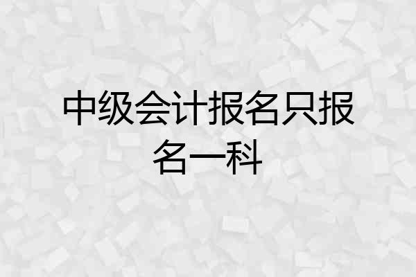 中级会计报名只报名一科