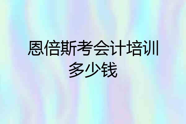 恩倍斯考会计培训多少钱