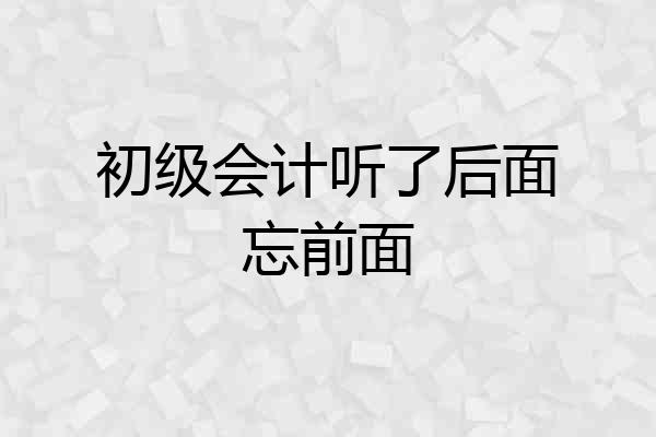 初级会计听了后面忘前面