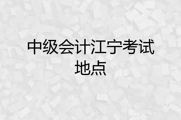中级会计江宁考试地点