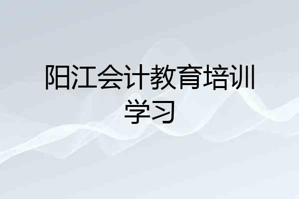 阳江会计教育培训学习