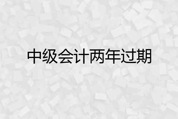中级会计两年过期