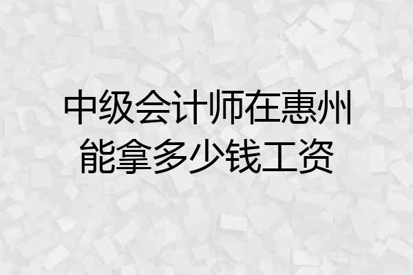 中级会计师在惠州能拿多少钱工资