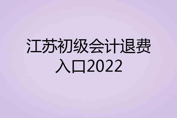 江苏初级会计退费入口2022