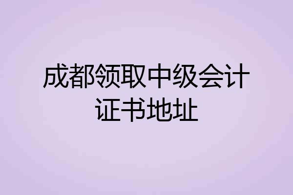 成都领取中级会计证书地址
