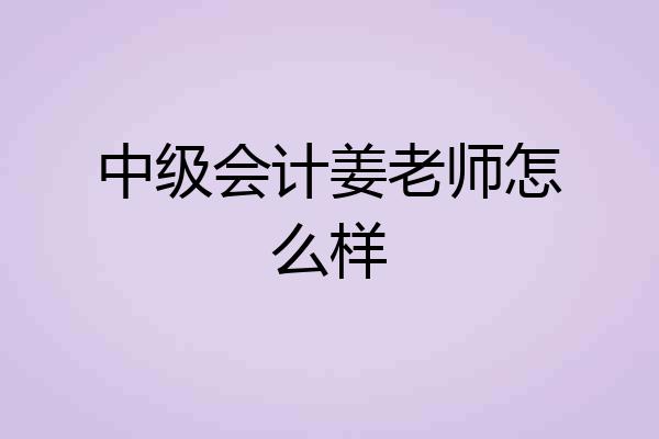 中级会计姜老师怎么样