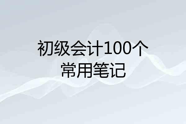初级会计100个常用笔记