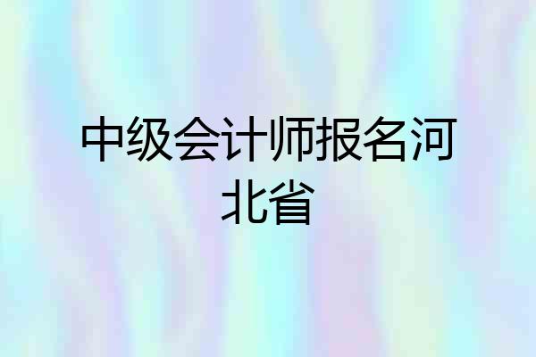 中级会计师报名河北省