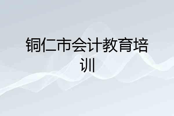 铜仁市会计教育培训