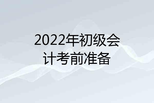 2022年初级会计考前准备