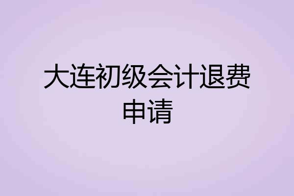大连初级会计退费申请