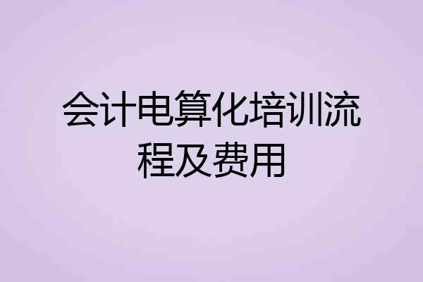 会计电算化培训流程及费用