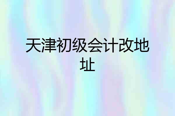 天津初级会计改地址
