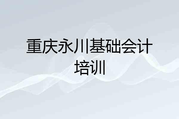 重庆永川基础会计培训