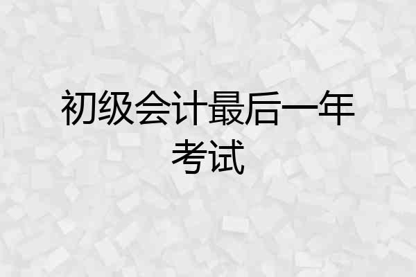 初级会计最后一年考试