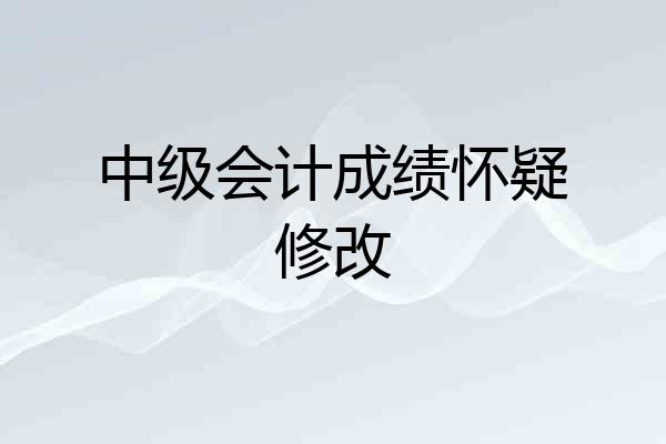 中级会计成绩怀疑修改