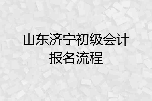 山东济宁初级会计报名流程