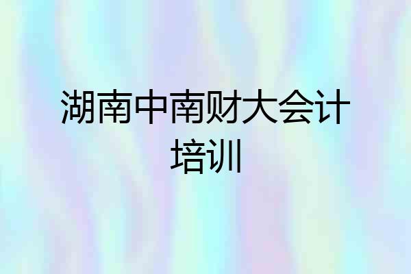 湖南中南财大会计培训