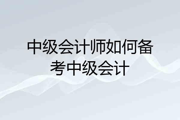 中级会计师如何备考中级会计