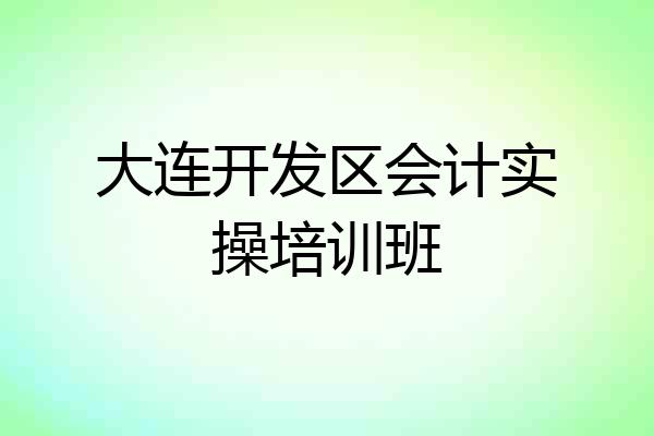 大连开发区会计实操培训班
