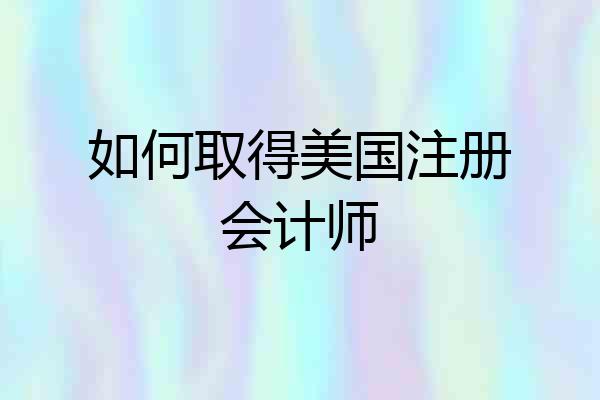如何取得美国注册会计师
