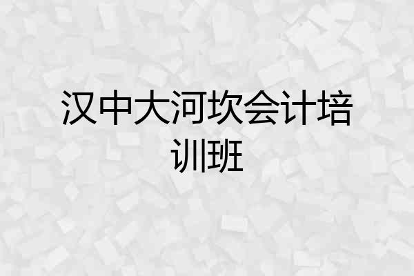 汉中大河坎会计培训班