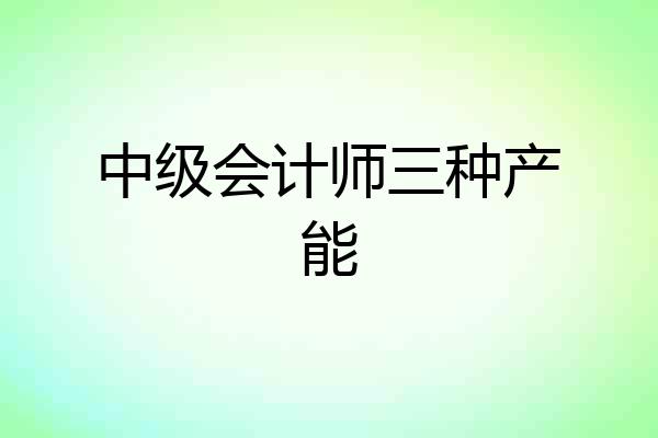 中级会计师三种产能