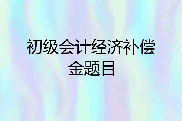 初级会计经济补偿金题目