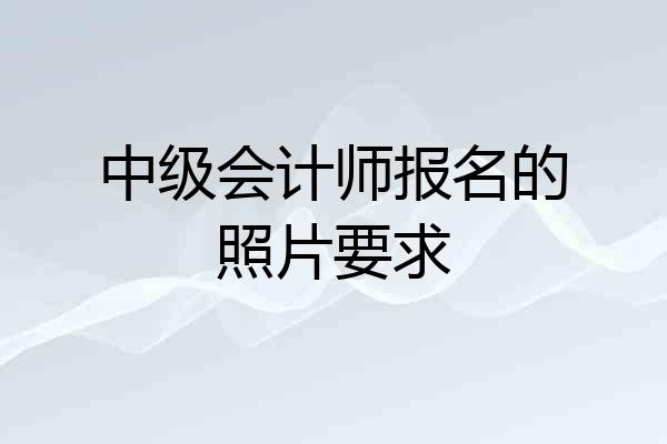 中级会计师报名的照片要求