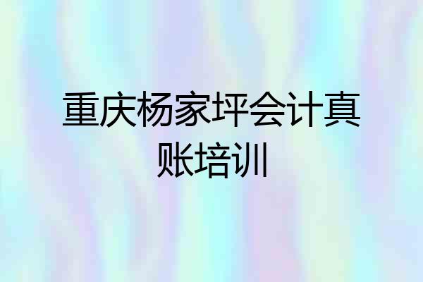 重庆杨家坪会计真账培训