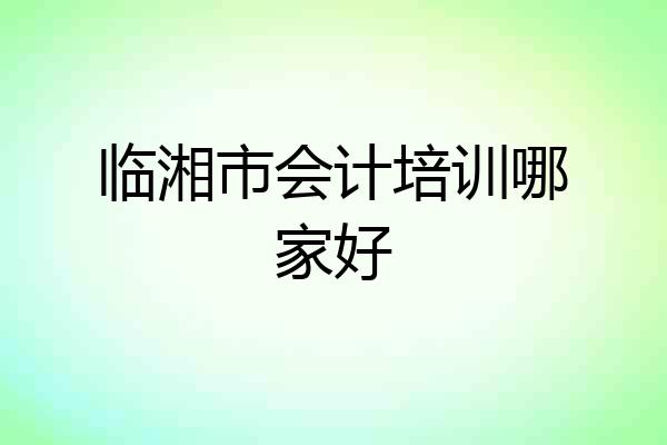 临湘市会计培训哪家好