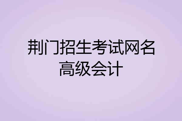 荆门招生考试网名高级会计