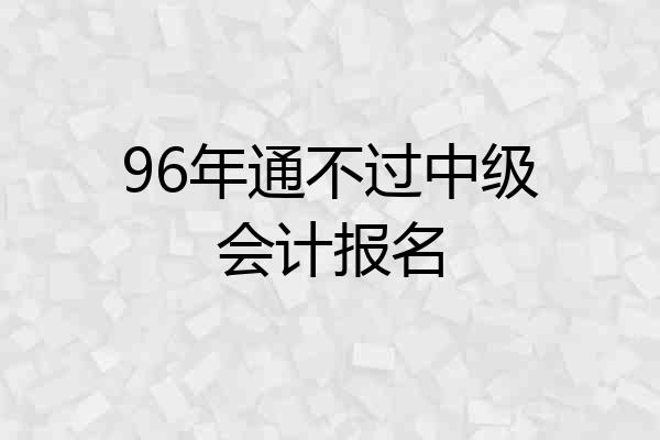 96年通不过中级会计报名