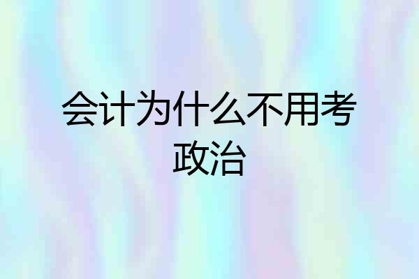 会计为什么不用考政治