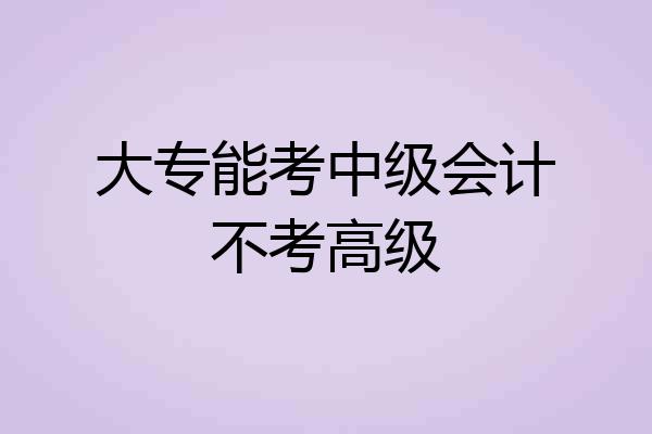 大专能考中级会计不考高级