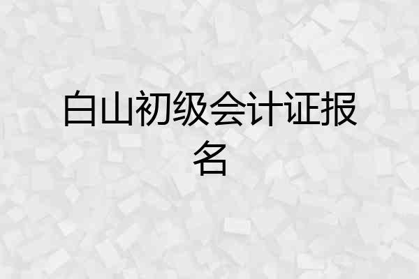 白山初级会计证报名