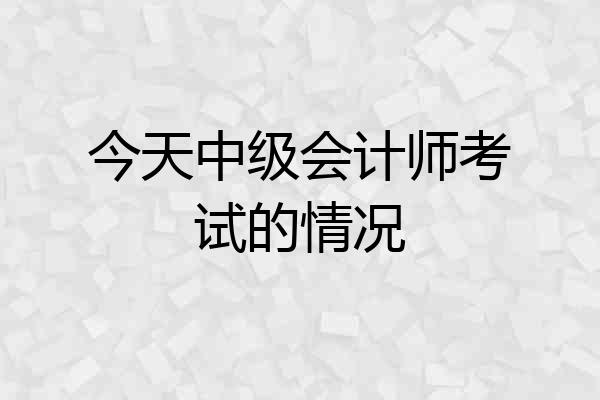 今天中级会计师考试的情况