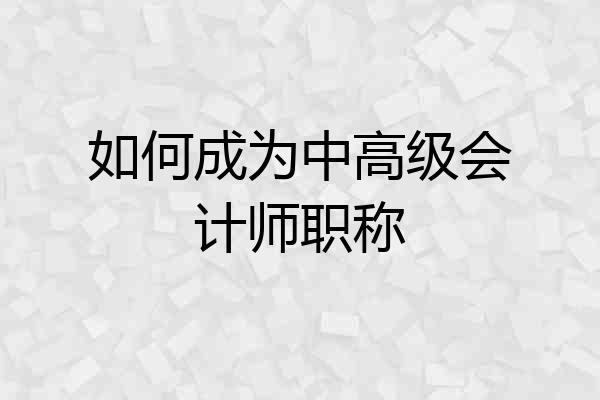 如何成为中高级会计师职称