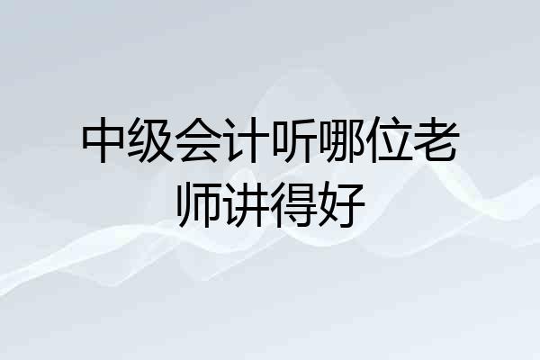 中级会计听哪位老师讲得好